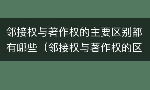 邻接权与著作权的主要区别都有哪些（邻接权与著作权的区别是什么）