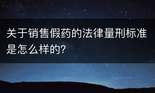 关于销售假药的法律量刑标准是怎么样的？