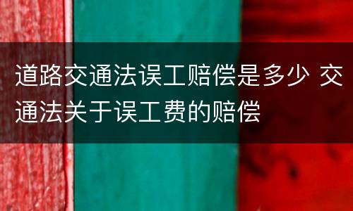 道路交通法误工赔偿是多少 交通法关于误工费的赔偿