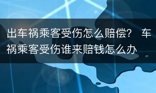 出车祸乘客受伤怎么赔偿？ 车祸乘客受伤谁来赔钱怎么办