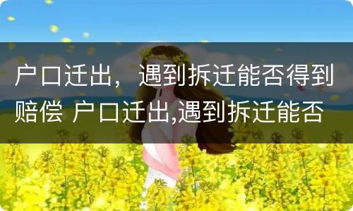 户口迁出，遇到拆迁能否得到赔偿 户口迁出,遇到拆迁能否得到赔偿金