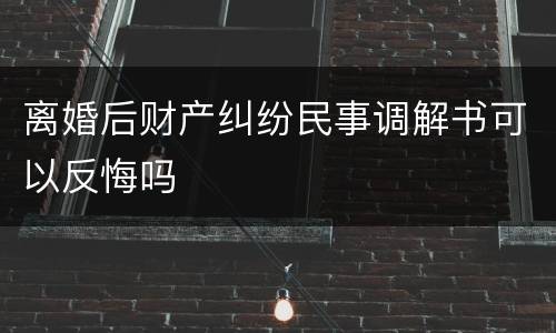 离婚后财产纠纷民事调解书可以反悔吗