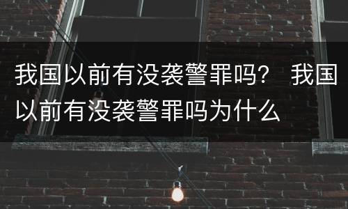 我国以前有没袭警罪吗？ 我国以前有没袭警罪吗为什么