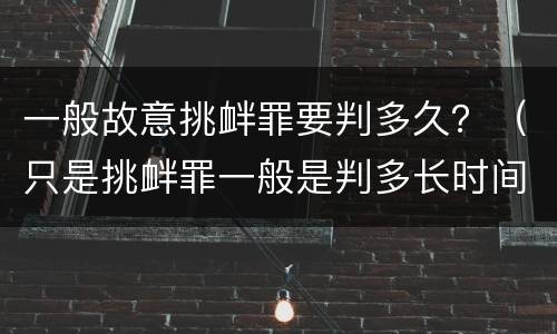 一般故意挑衅罪要判多久？（只是挑衅罪一般是判多长时间）