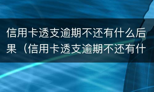 信用卡透支逾期不还有什么后果（信用卡透支逾期不还有什么后果会不会冻结别的银行卡）