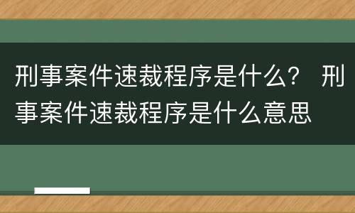 刑事案件速裁程序是什么？ 刑事案件速裁程序是什么意思
