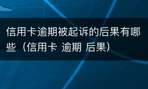 信用卡逾期被起诉的后果有哪些（信用卡 逾期 后果）