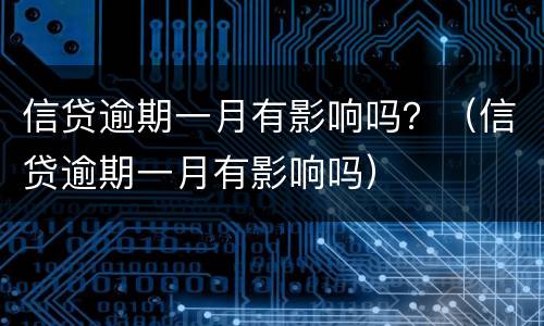 信贷逾期一月有影响吗？（信贷逾期一月有影响吗）