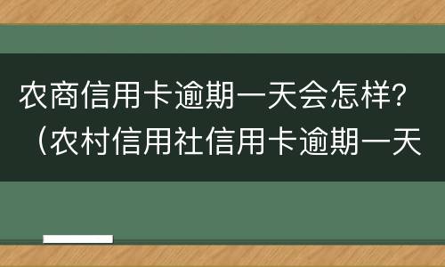 农商信用卡逾期一天会怎样？（农村信用社信用卡逾期一天有什么影响）