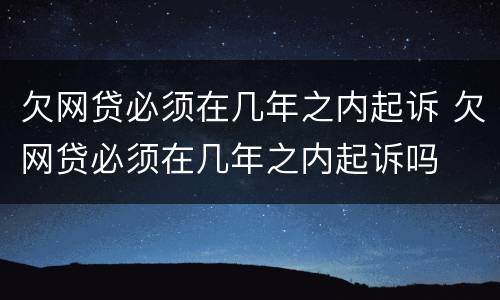 欠网贷必须在几年之内起诉 欠网贷必须在几年之内起诉吗