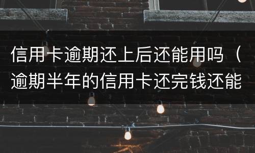信用卡逾期还上后还能用吗（逾期半年的信用卡还完钱还能用吗）