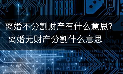 离婚不分割财产有什么意思？ 离婚无财产分割什么意思