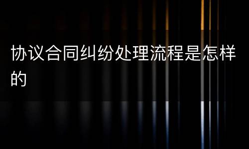 协议合同纠纷处理流程是怎样的