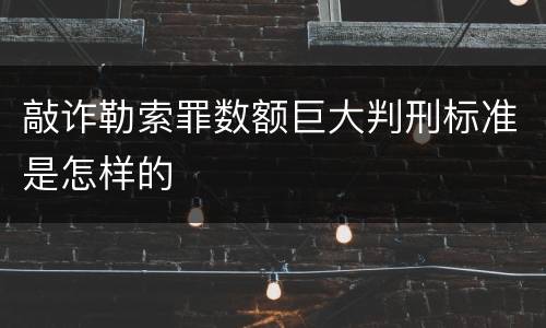 敲诈勒索罪数额巨大判刑标准是怎样的