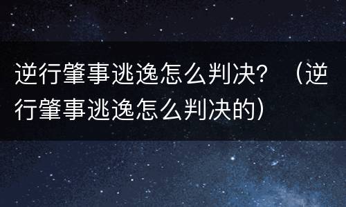 逆行肇事逃逸怎么判决？（逆行肇事逃逸怎么判决的）