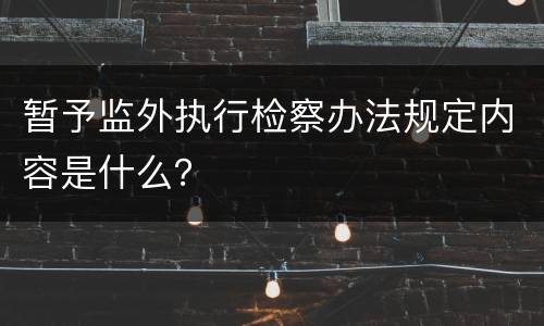 暂予监外执行检察办法规定内容是什么？