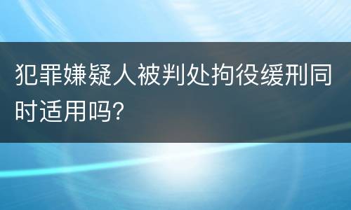 犯罪嫌疑人被判处拘役缓刑同时适用吗？