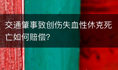 交通肇事致创伤失血性休克死亡如何赔偿？