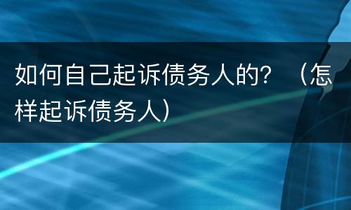 如何自己起诉债务人的？（怎样起诉债务人）