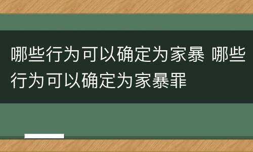 哪些行为可以确定为家暴 哪些行为可以确定为家暴罪