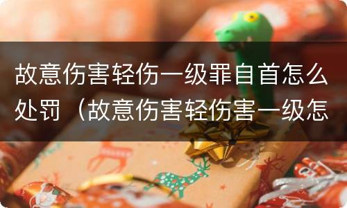 故意伤害轻伤一级罪自首怎么处罚（故意伤害轻伤害一级怎么判刑）