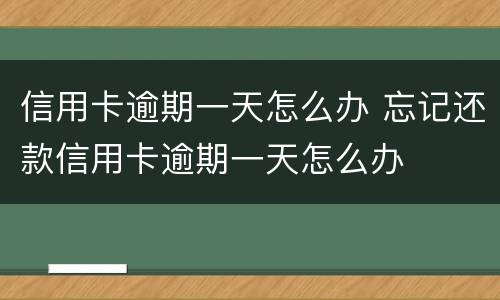 信用卡逾期一天怎么办 忘记还款信用卡逾期一天怎么办