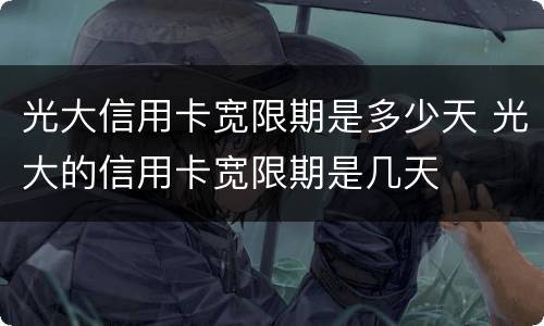光大信用卡宽限期是多少天 光大的信用卡宽限期是几天