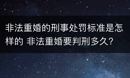 非法重婚的刑事处罚标准是怎样的 非法重婚要判刑多久?