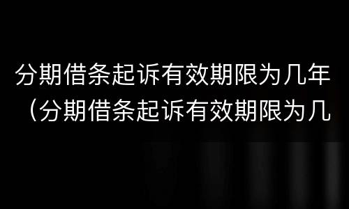 分期借条起诉有效期限为几年（分期借条起诉有效期限为几年内）