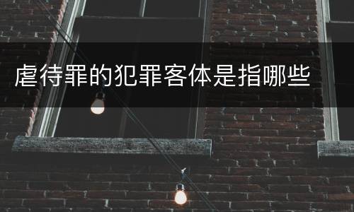虐待罪的犯罪客体是指哪些