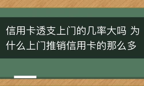 信用卡透支上门的几率大吗 为什么上门推销信用卡的那么多