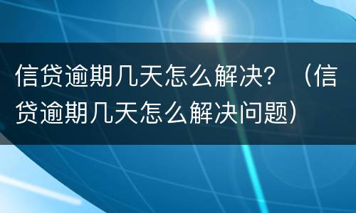 信贷逾期几天怎么解决？（信贷逾期几天怎么解决问题）