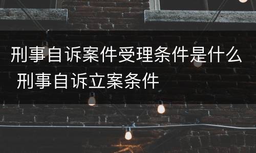 刑事自诉案件受理条件是什么 刑事自诉立案条件