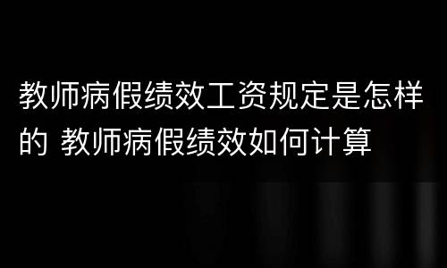 教师病假绩效工资规定是怎样的 教师病假绩效如何计算