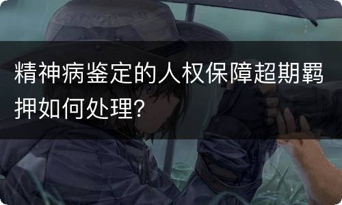 精神病鉴定的人权保障超期羁押如何处理？