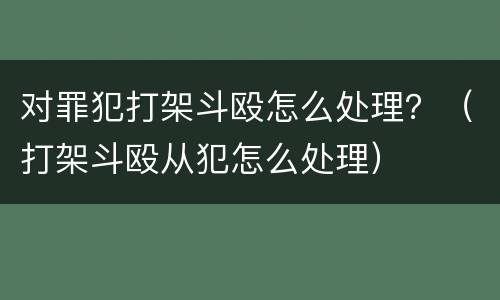 对罪犯打架斗殴怎么处理？（打架斗殴从犯怎么处理）