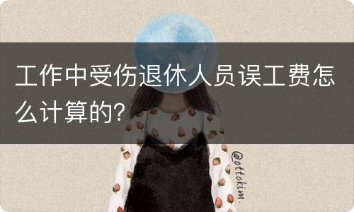 工作中受伤退休人员误工费怎么计算的？