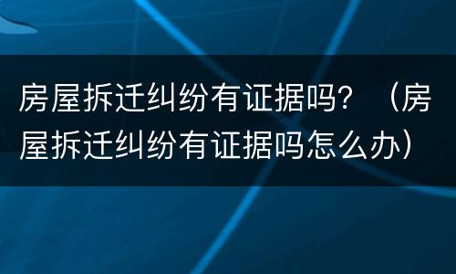 房屋拆迁纠纷有证据吗？（房屋拆迁纠纷有证据吗怎么办）