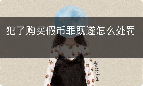 犯了购买假币罪既遂怎么处罚