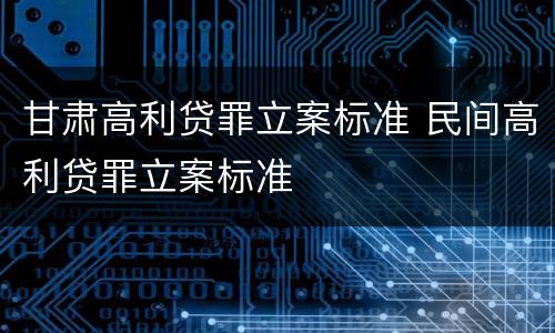 甘肃高利贷罪立案标准 民间高利贷罪立案标准