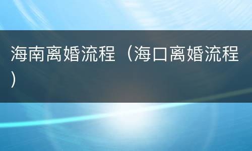 海南离婚流程（海口离婚流程）