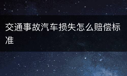 交通事故汽车损失怎么赔偿标准