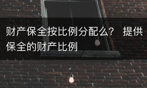 财产保全按比例分配么？ 提供保全的财产比例