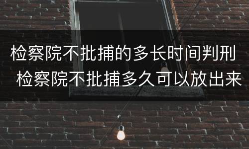 检察院不批捕的多长时间判刑 检察院不批捕多久可以放出来