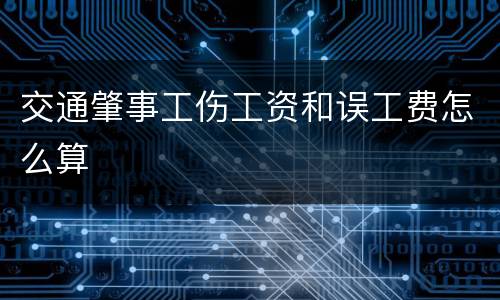交通肇事工伤工资和误工费怎么算