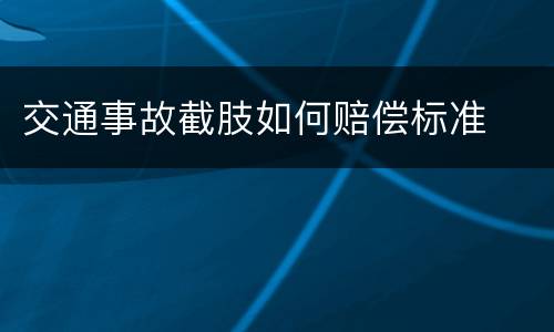 交通事故截肢如何赔偿标准