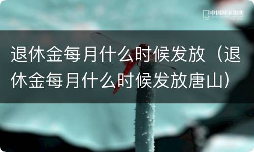 退休金每月什么时候发放（退休金每月什么时候发放唐山）