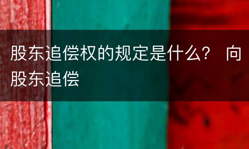 股东追偿权的规定是什么？ 向股东追偿