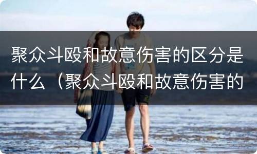 聚众斗殴和故意伤害的区分是什么（聚众斗殴和故意伤害的区分是什么意思）