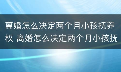 离婚怎么决定两个月小孩抚养权 离婚怎么决定两个月小孩抚养权呢